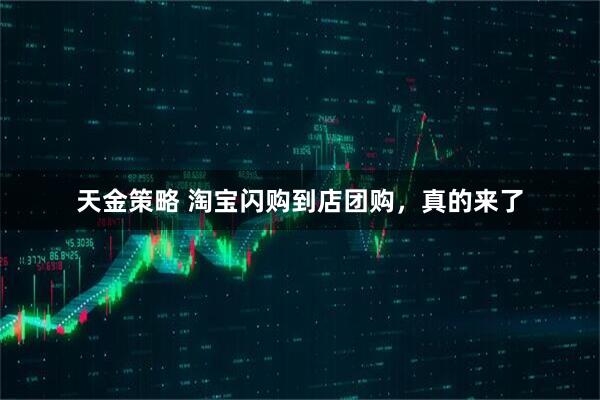 天金策略 淘宝闪购到店团购，真的来了