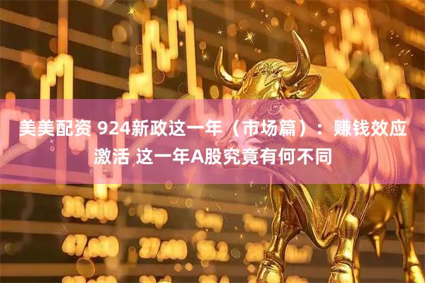 美美配资 924新政这一年（市场篇）：赚钱效应激活 这一年A股究竟有何不同
