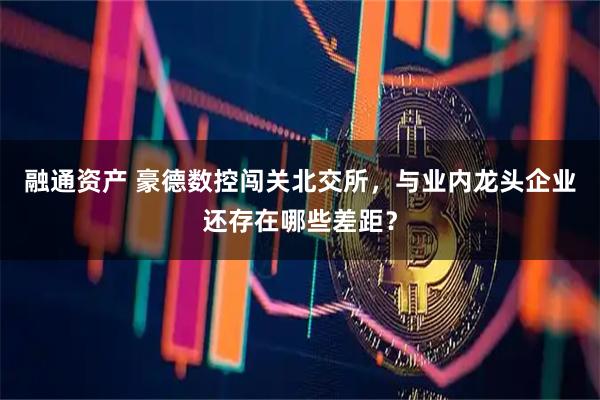 融通资产 豪德数控闯关北交所，与业内龙头企业还存在哪些差距？