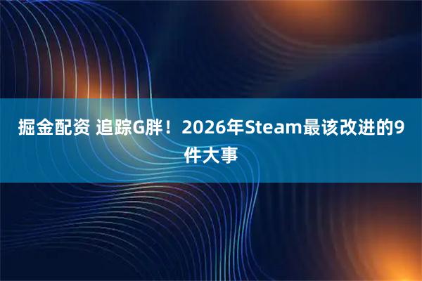 掘金配资 追踪G胖！2026年Steam最该改进的9件大事