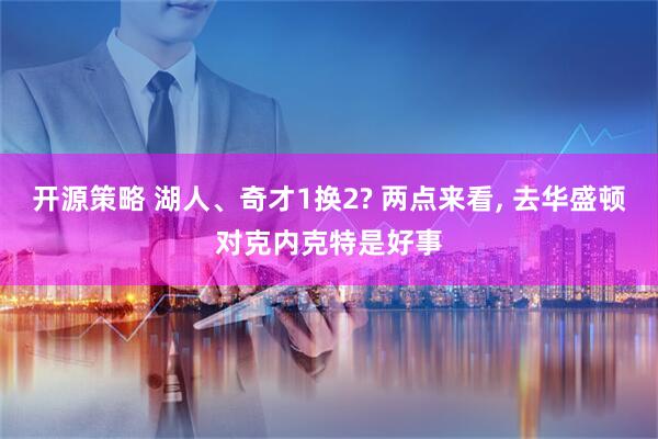 开源策略 湖人、奇才1换2? 两点来看, 去华盛顿对克内克特是好事