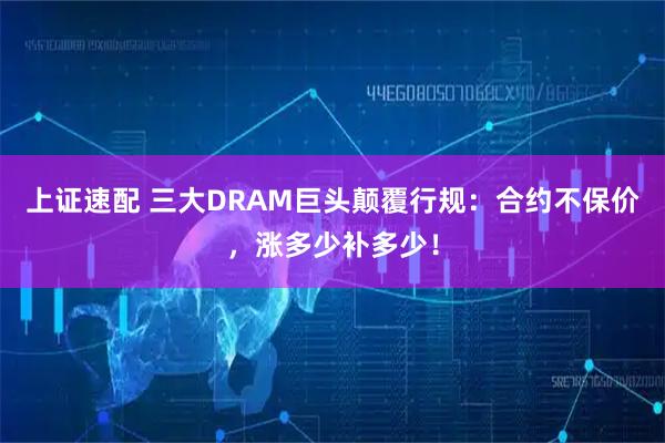 上证速配 三大DRAM巨头颠覆行规：合约不保价，涨多少补多少！