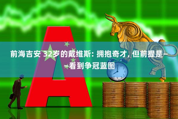 前海吉安 32岁的戴维斯: 拥抱奇才, 但前提是——看到争冠蓝图