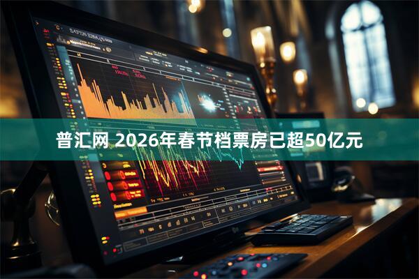 普汇网 2026年春节档票房已超50亿元