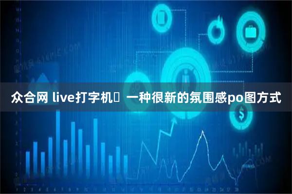 众合网 live打字机✅一种很新的氛围感po图方式